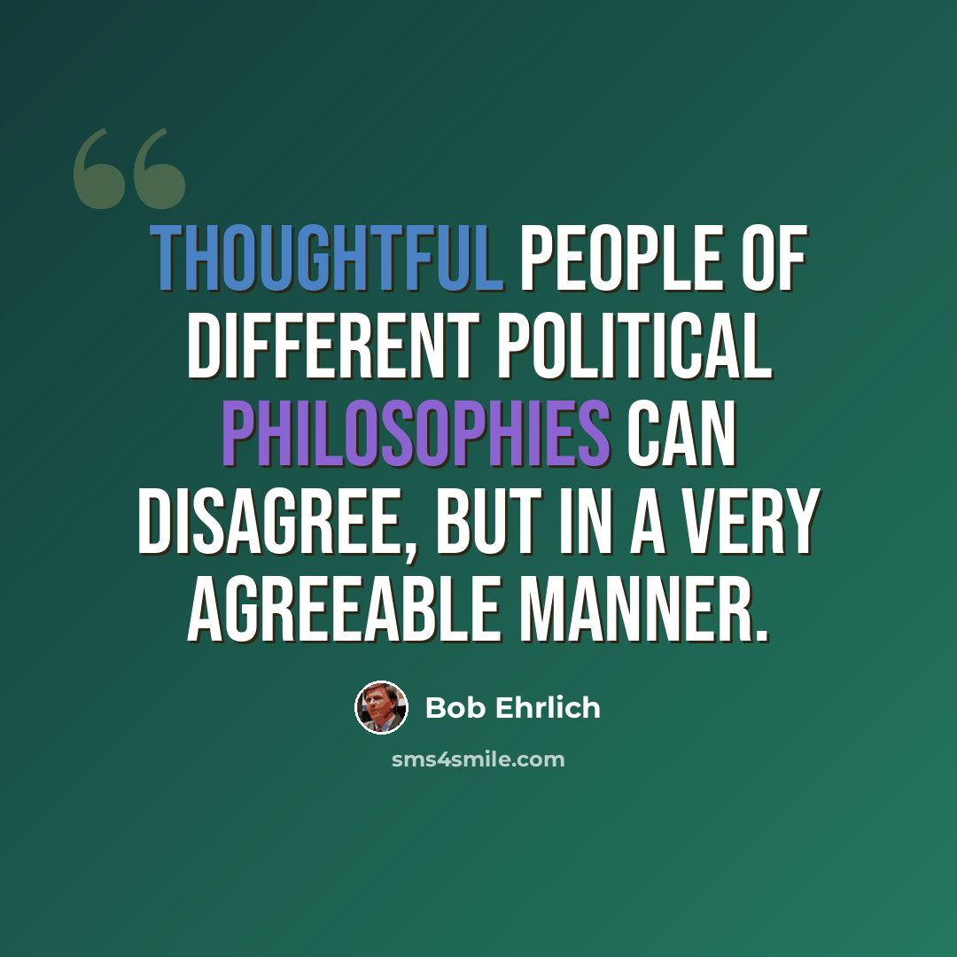 “Thoughtful people of different political philosophies can disagree, but in a very agreeable manner.” quote by Bob Ehrlich