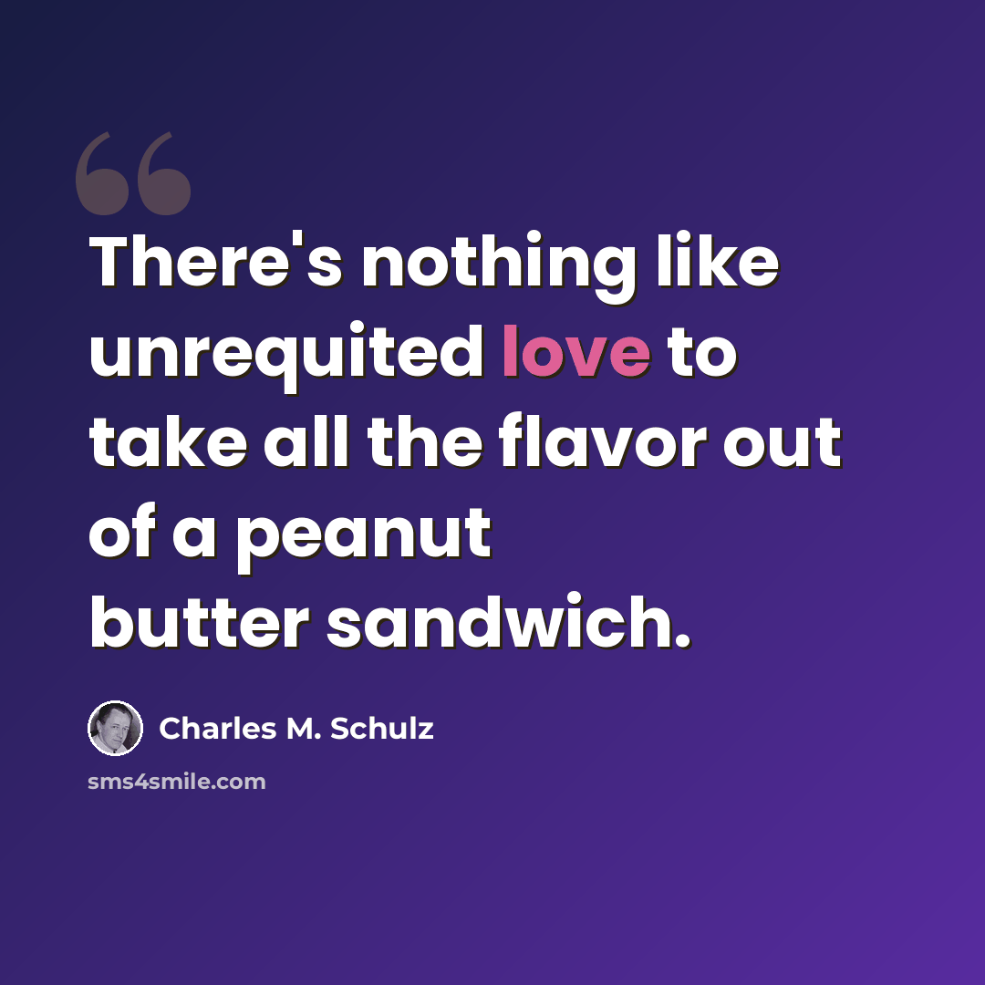 “There's nothing like unrequited love to take all the flavor out of a peanut butter sandwich.” quote by Charles M. Schulz