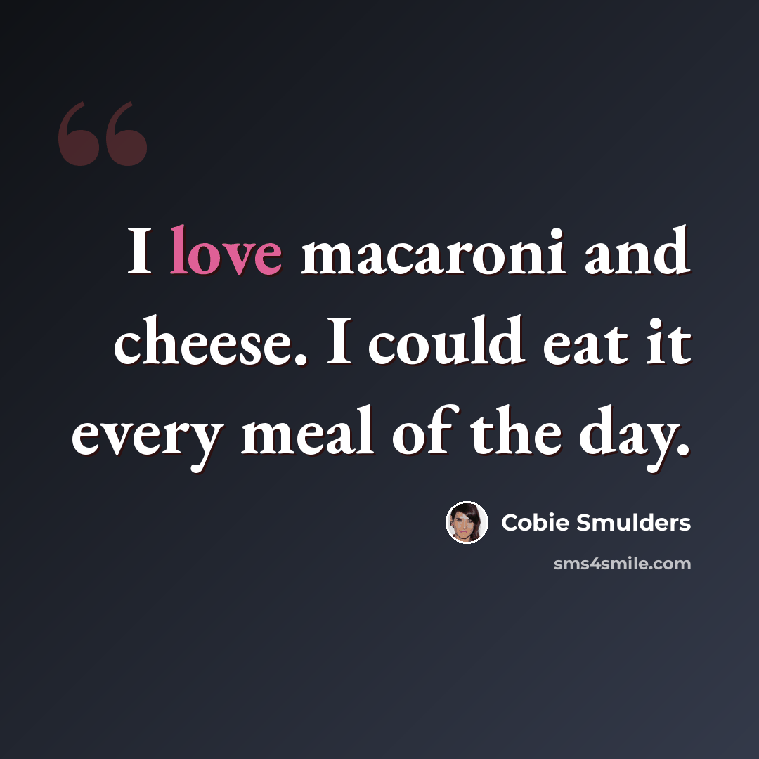 “I love macaroni and cheese. I could eat it every meal of the day.” quote by Cobie Smulders