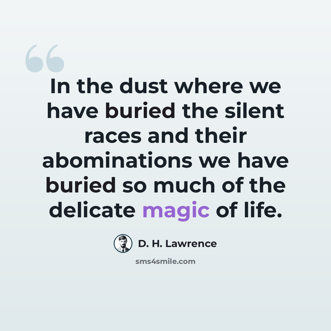 “In the dust where we have buried the silent races and their abominations we have buried so much of the delicate magic of life.” quote by D. H. Lawrence