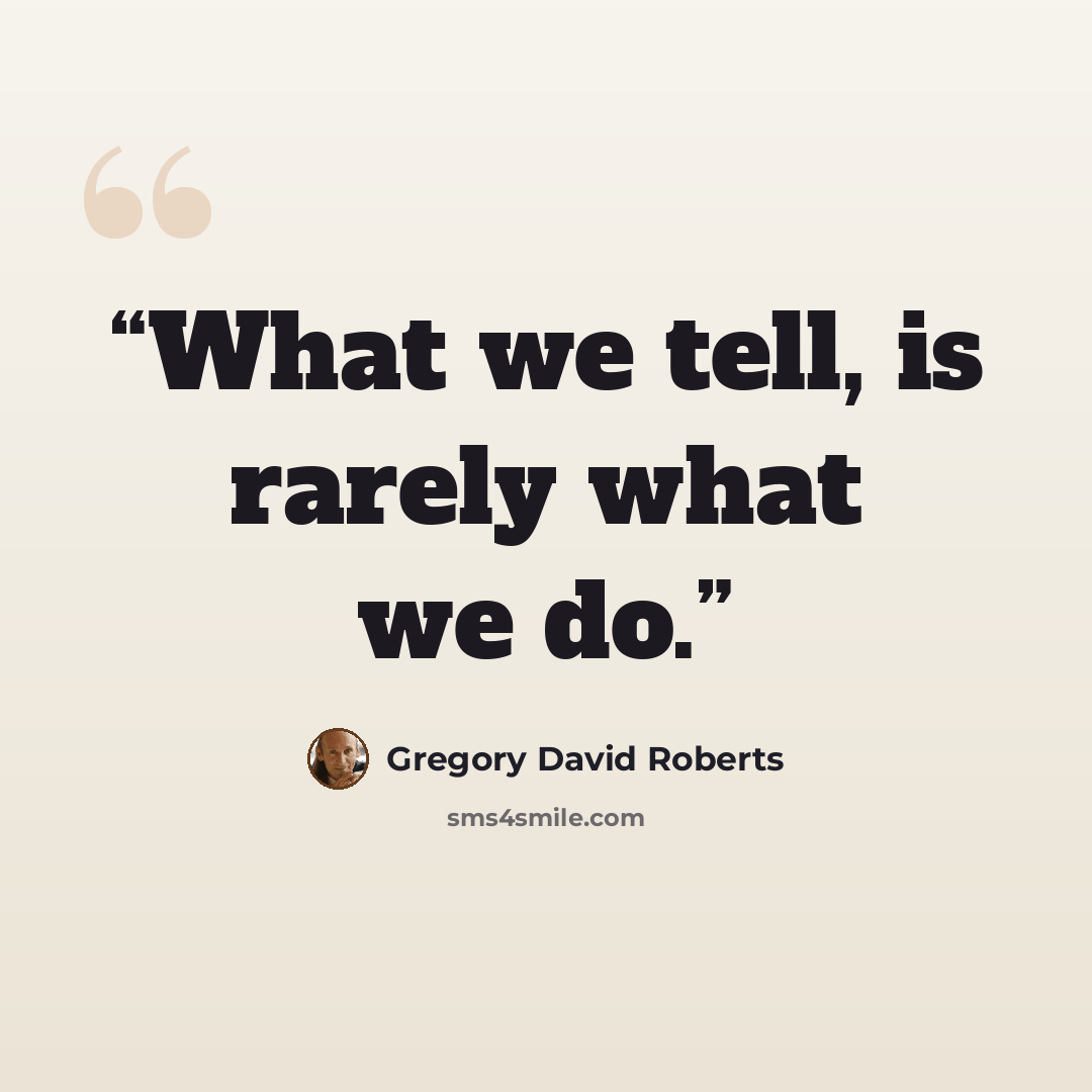 “What we tell, is rarely what we do.” quote by Gregory David Roberts