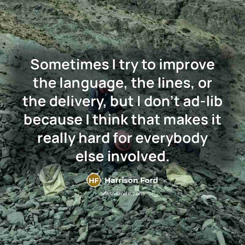“Sometimes I try to improve the language, the lines, or the delivery, but I don't ad-lib because I think that makes it really hard for everybody else involved.” quote by Harrison Ford