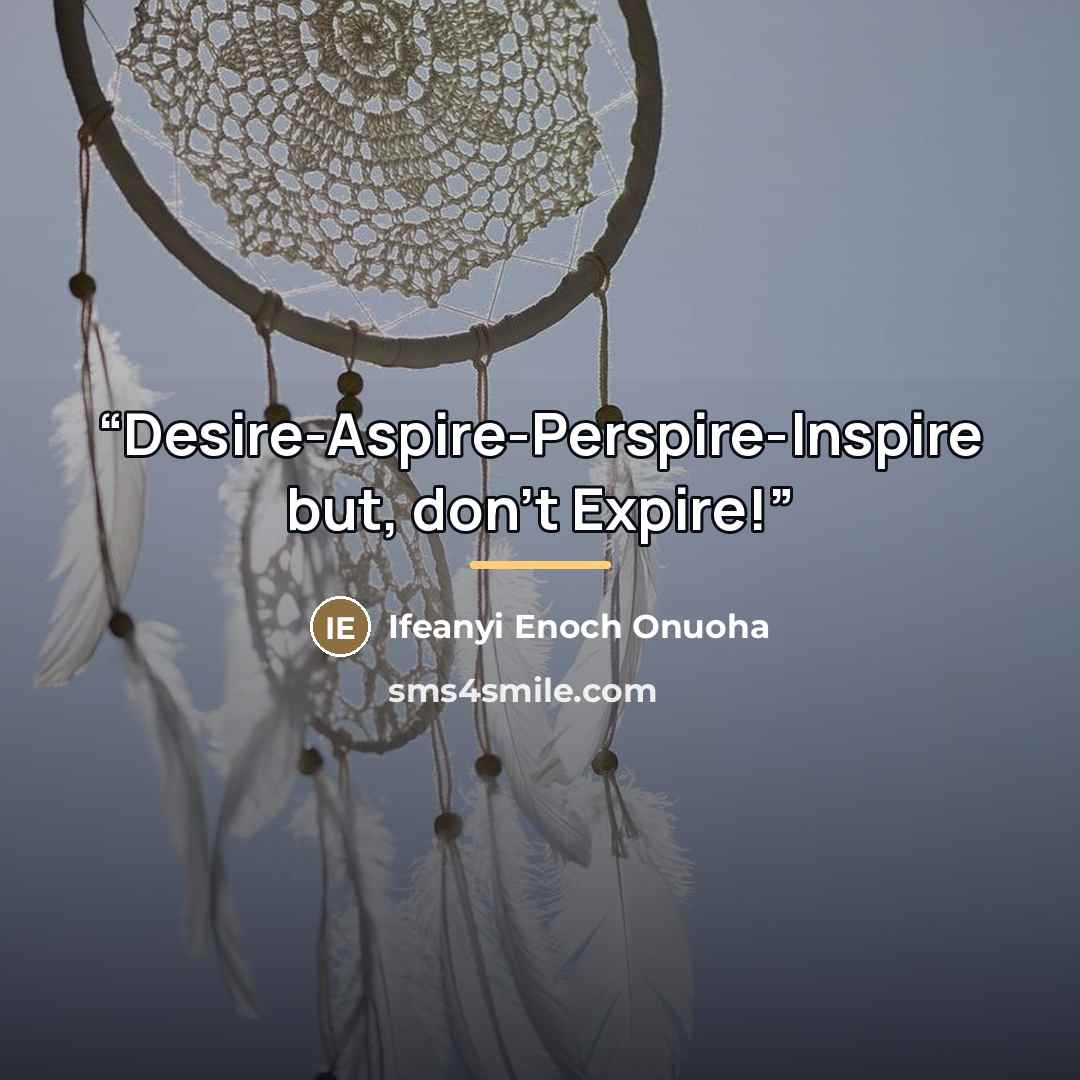 “Desire-Aspire-Perspire-Inspire but, don't Expire!” quote by Ifeanyi Enoch Onuoha