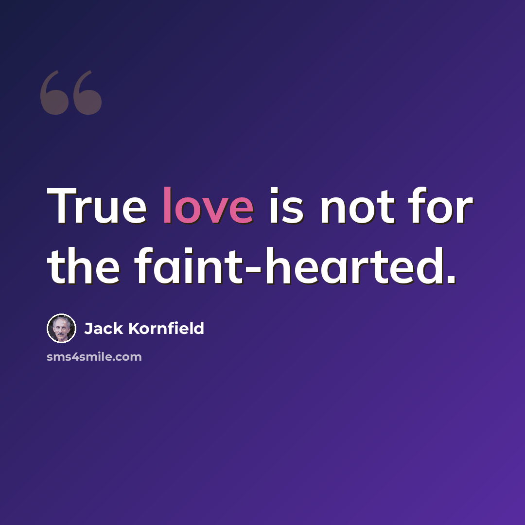 “True love is not for the faint-hearted.” quote by Jack Kornfield