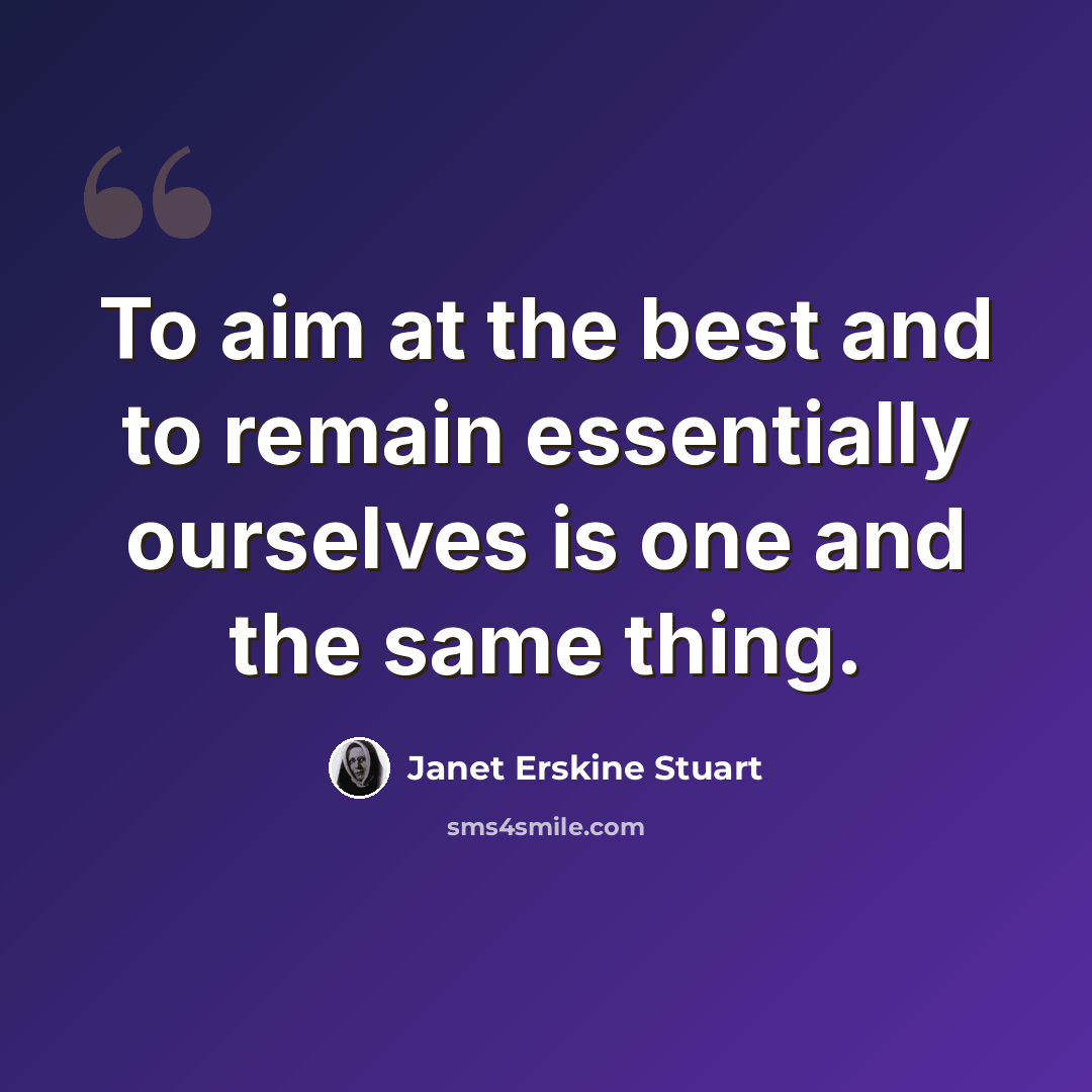 “To aim at the best and to remain essentially ourselves is one and the same thing.” quote by Janet Erskine Stuart
