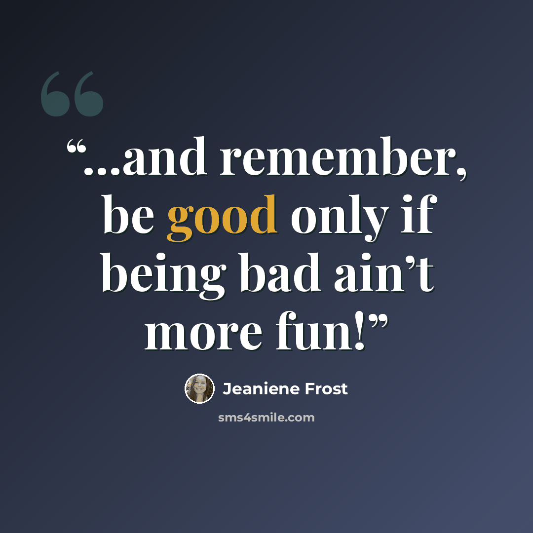 “...and remember, be good only if being bad ain’t more fun!” quote by Jeaniene Frost