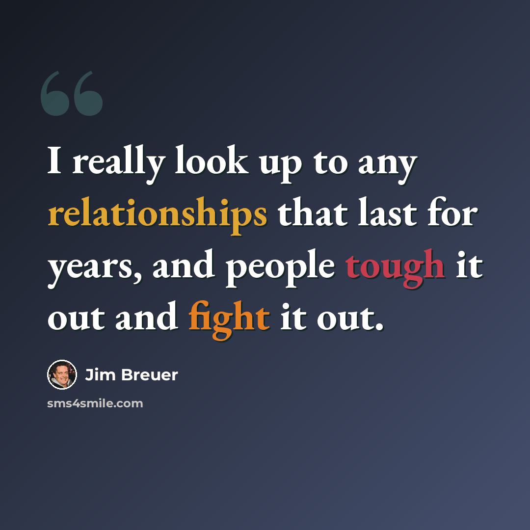 “I really look up to any relationships that last for years, and people tough it out and fight it out.” quote by Jim Breuer