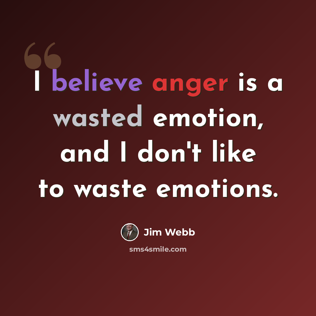 “I believe anger is a wasted emotion, and I don't like to waste emotions.” quote by Jim Webb