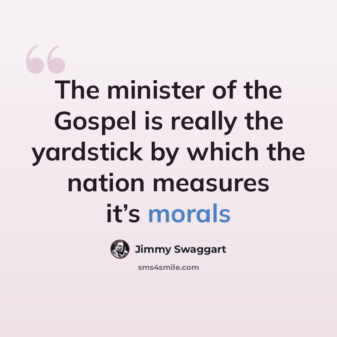 “The minister of the Gospel is really the yardstick by which the nation measures it’s morals” quote by Jimmy Swaggart