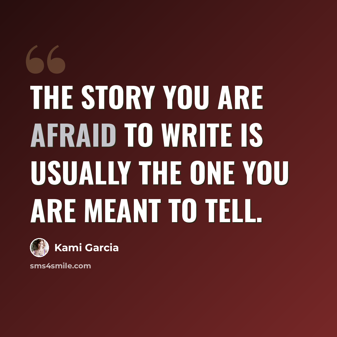 “The story you are afraid to write is usually the one you are meant to tell.” quote by Kami Garcia