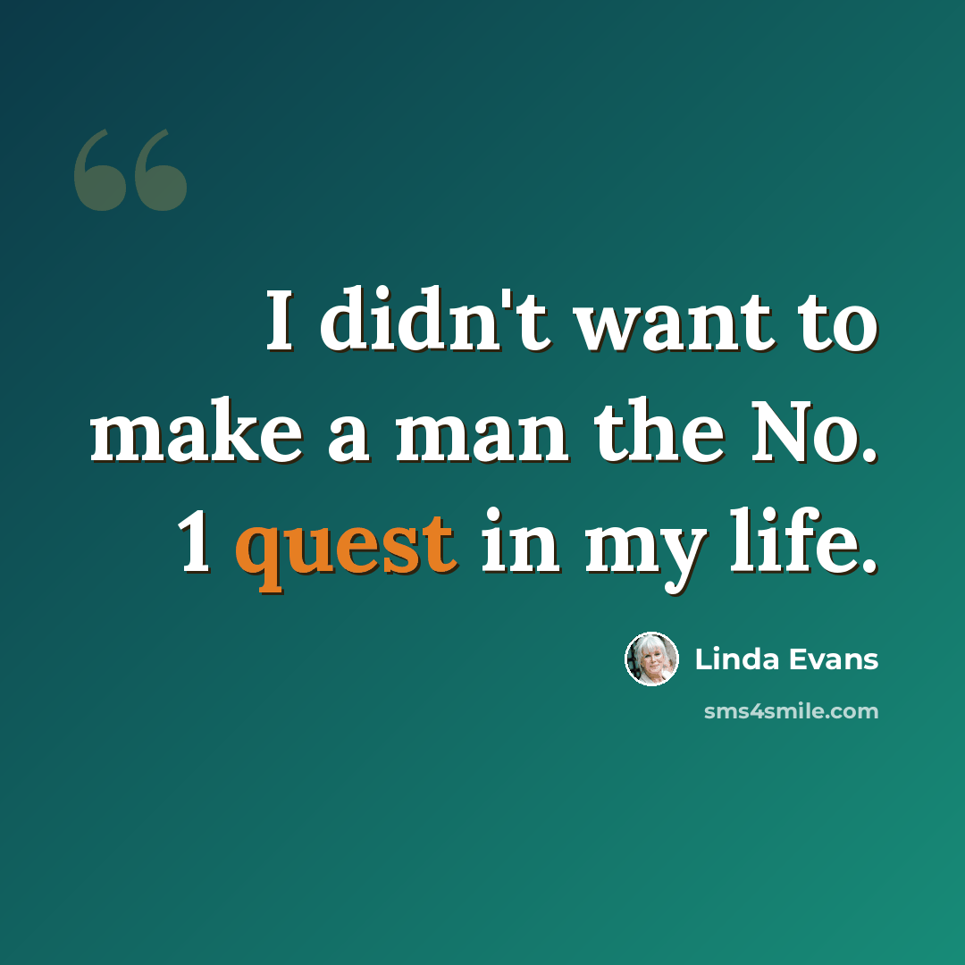 “I didn't want to make a man the No. 1 quest in my life.” quote by Linda Evans