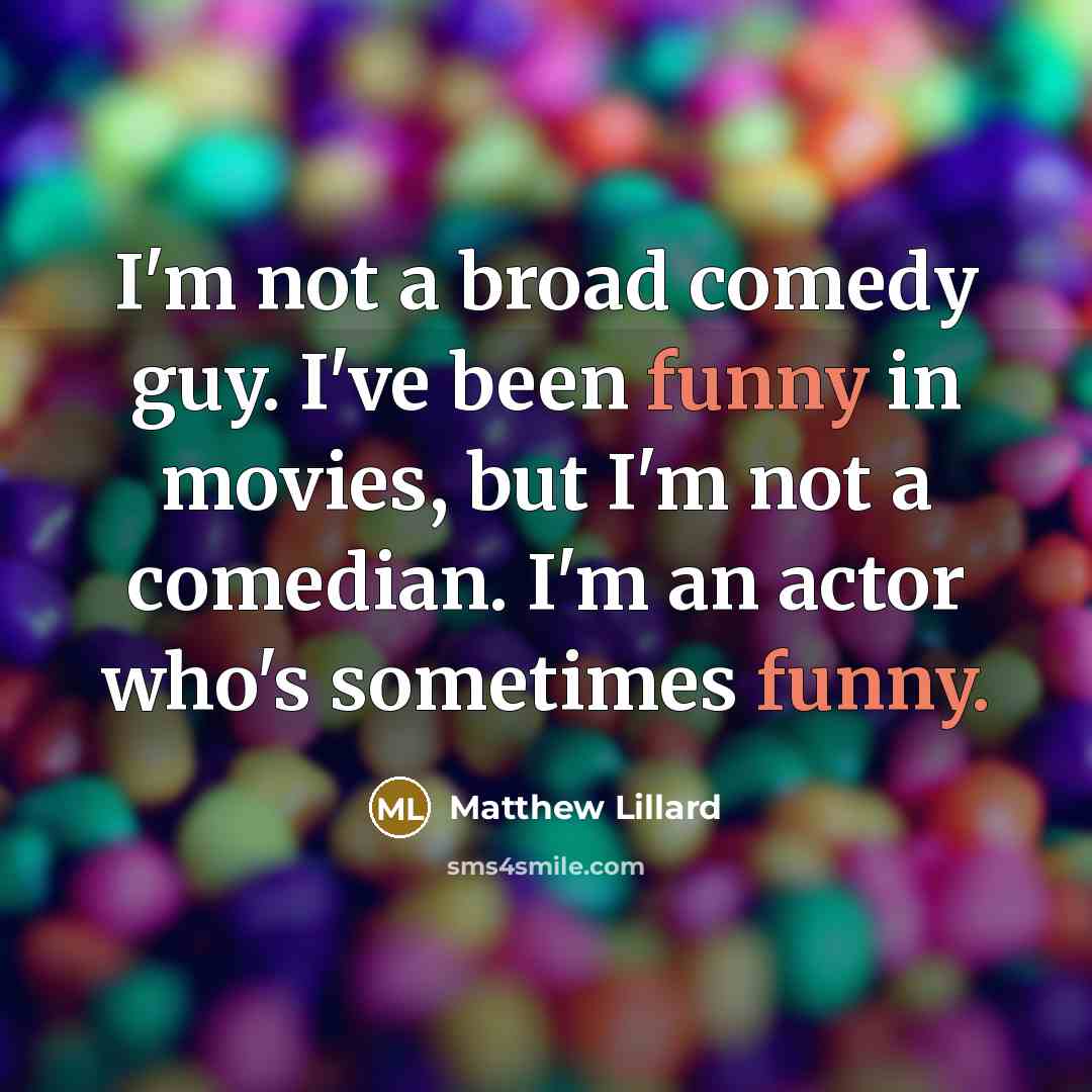 “I'm not a broad comedy guy. I've been funny in movies, but I'm not a comedian. I'm an actor who's sometimes funny.” quote by Matthew Lillard