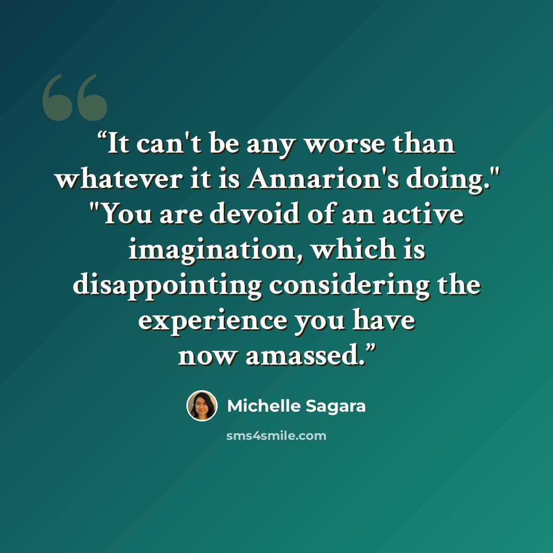“It can't be any worse than whatever it is Annarion's doing." "You are devoid of an active imagination, which is disappointing considering the experience you have now amassed.” quote by Michelle Sagara