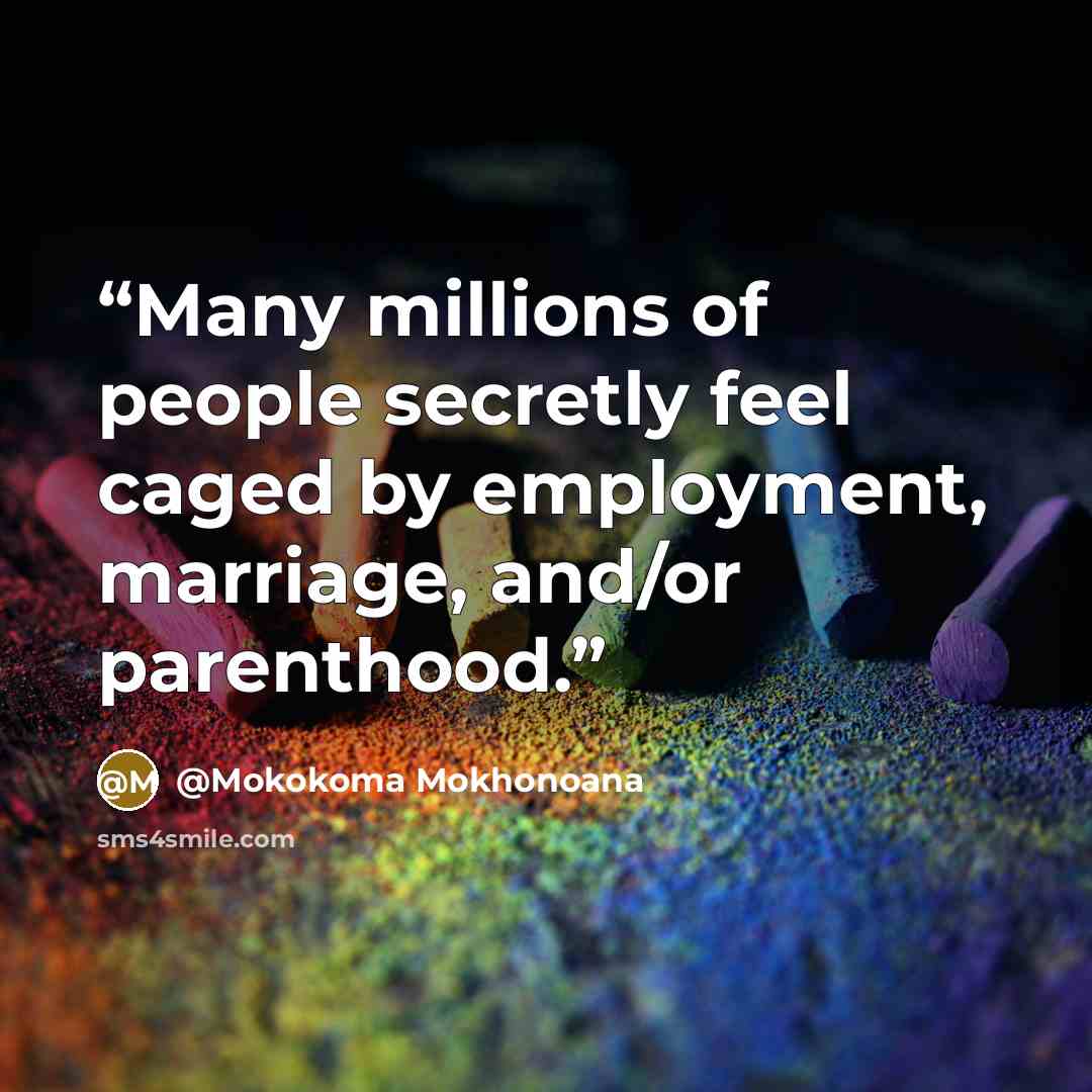 “Many millions of people secretly feel caged by employment, marriage, and/or parenthood.” quote by @Mokokoma Mokhonoana