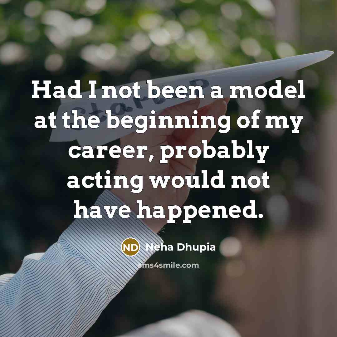 “Had I not been a model at the beginning of my career, probably acting would not have happened.” quote by Neha Dhupia