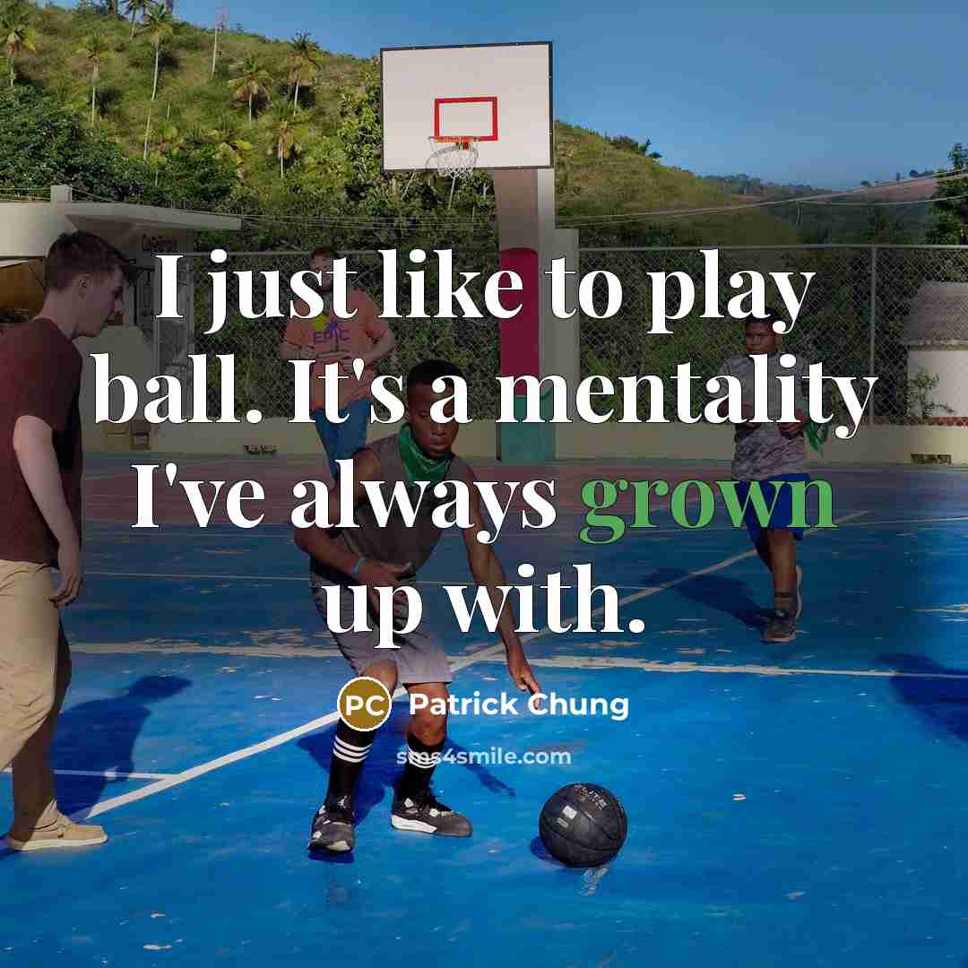 “I just like to play ball. It's a mentality I've always grown up with.” quote by Patrick Chung