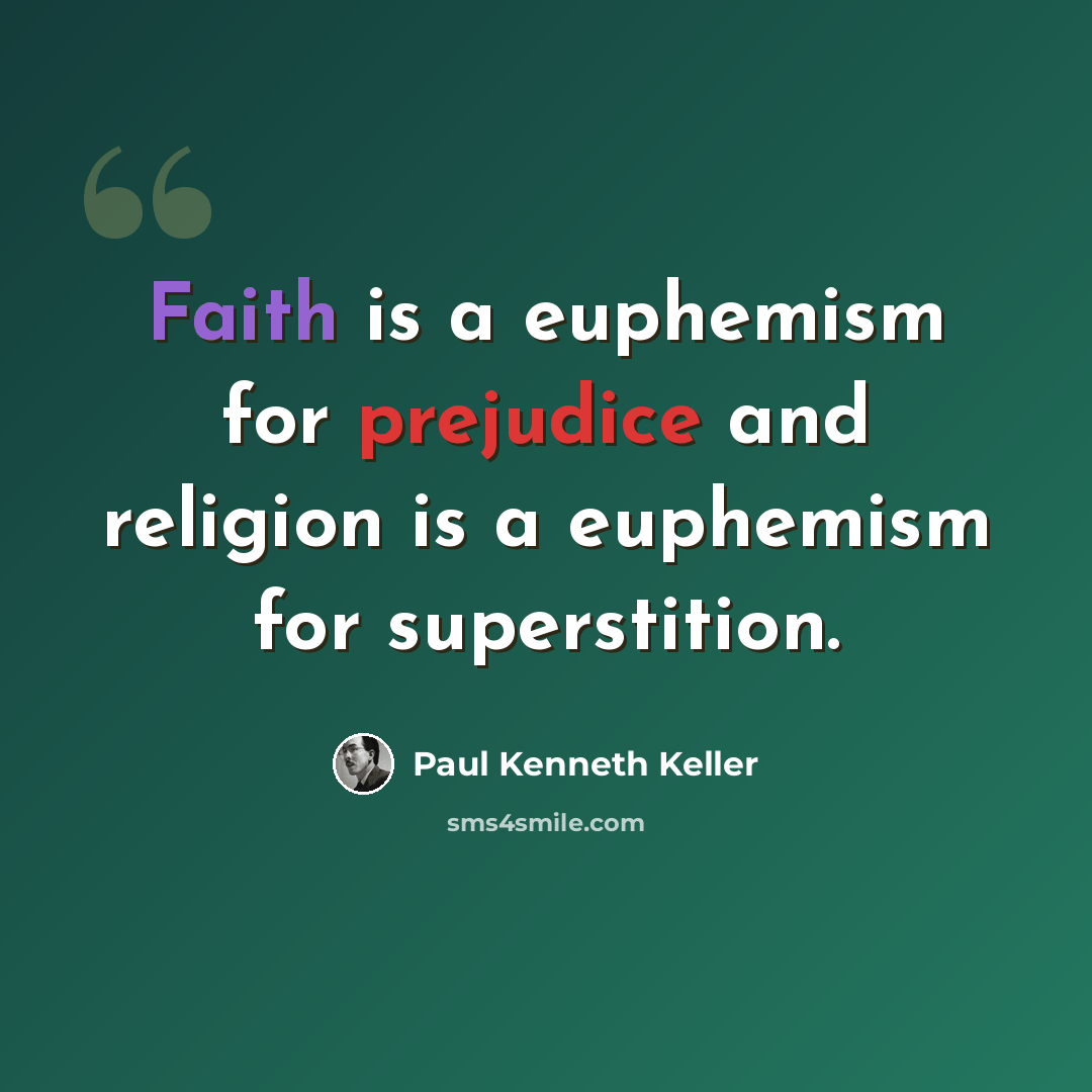 “Faith is a euphemism for prejudice and religion is a euphemism for superstition.” quote by Paul Kenneth Keller