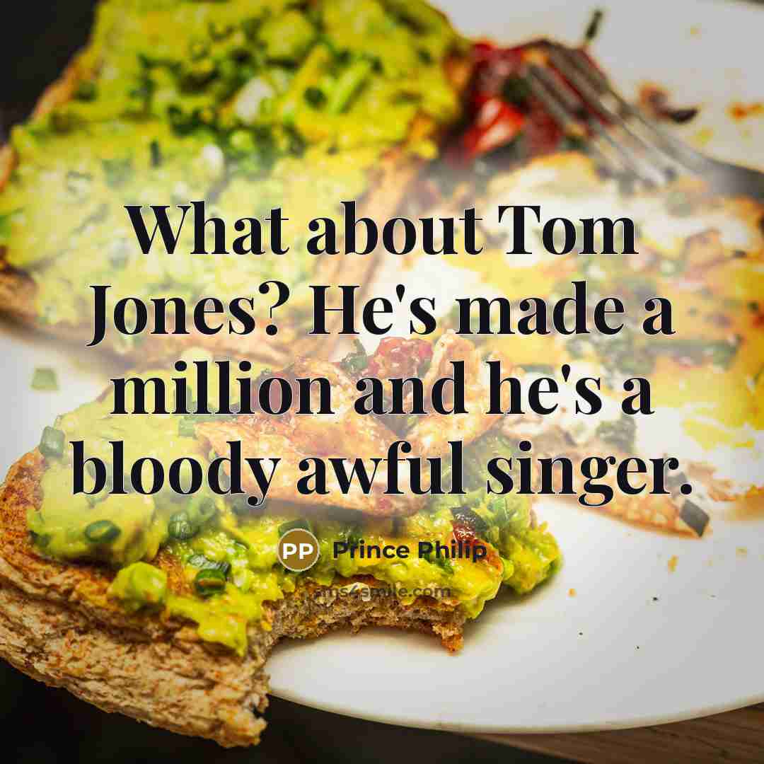 “What about Tom Jones? He's made a million and he's a bloody awful singer.” quote by Prince Philip