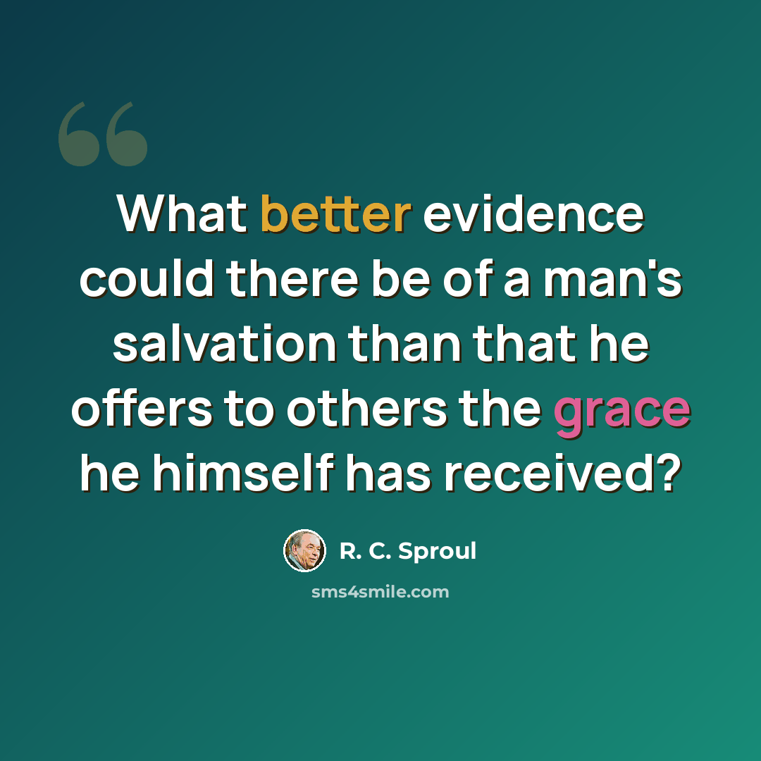 “What better evidence could there be of a man's salvation than that he offers to others the grace he himself has received?” quote by R. C. Sproul