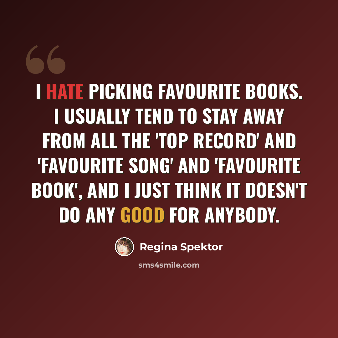 “I hate picking favourite books. I usually tend to stay away from all the 'top record' and 'favourite song' and 'favourite book', and I just think it doesn't do any good for anybody.” quote by Regina Spektor