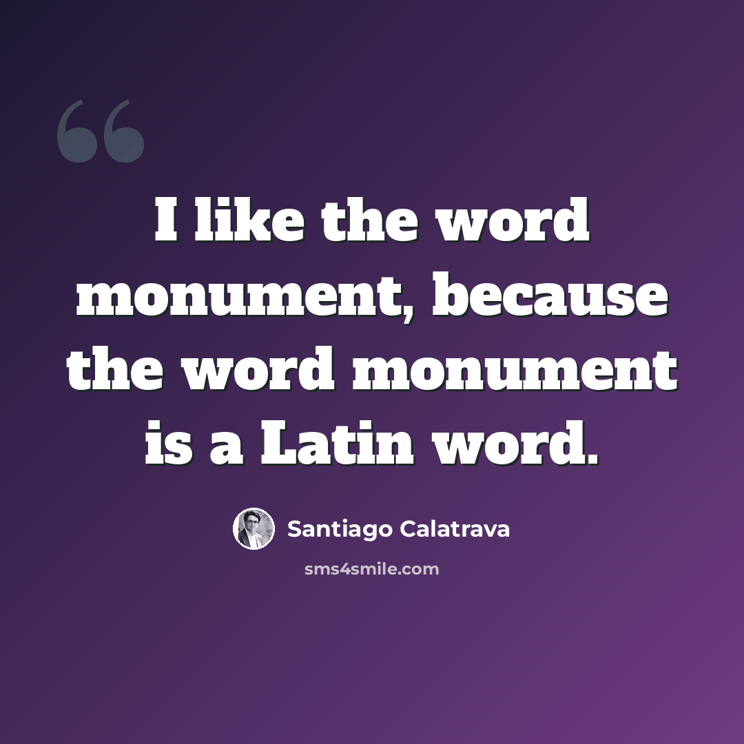 “I like the word monument, because the word monument is a Latin word.” quote by Santiago Calatrava
