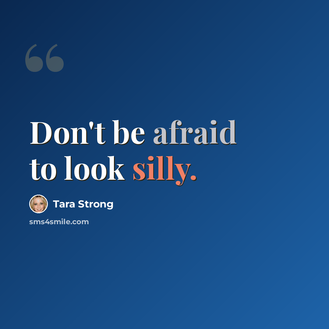 “Don't be afraid to look silly.” quote by Tara Strong