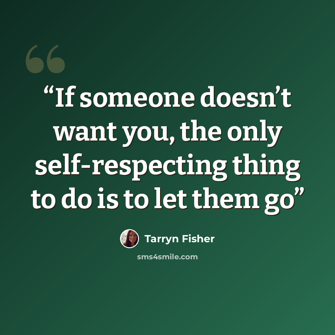 “If someone doesn’t want you, the only self-respecting thing to do is to let them go” quote by Tarryn Fisher