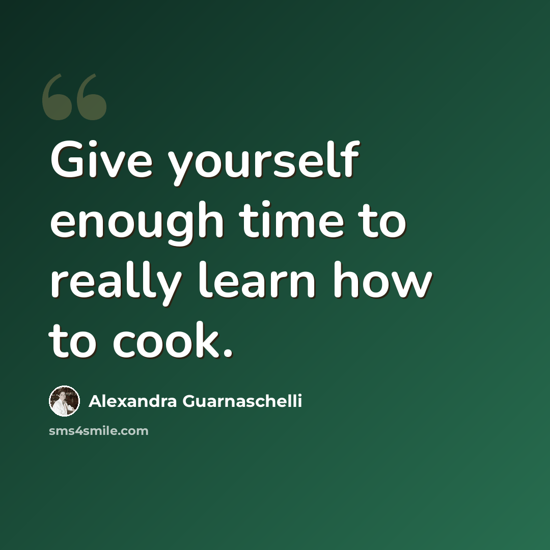 “Give yourself enough time to really learn how to cook.” quote by Alexandra Guarnaschelli