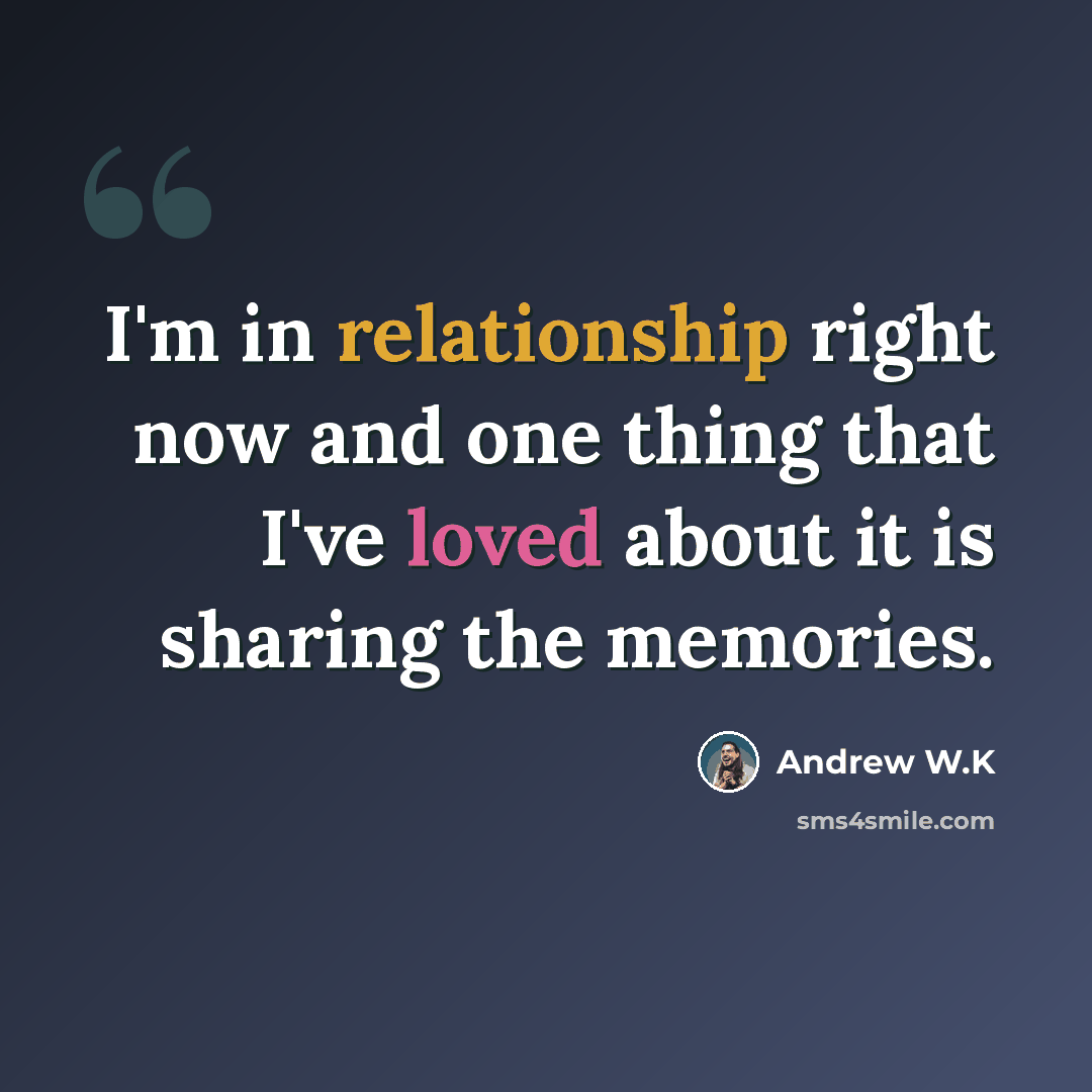 “I'm in relationship right now and one thing that I've loved about it is sharing the memories.” quote by Andrew W.K