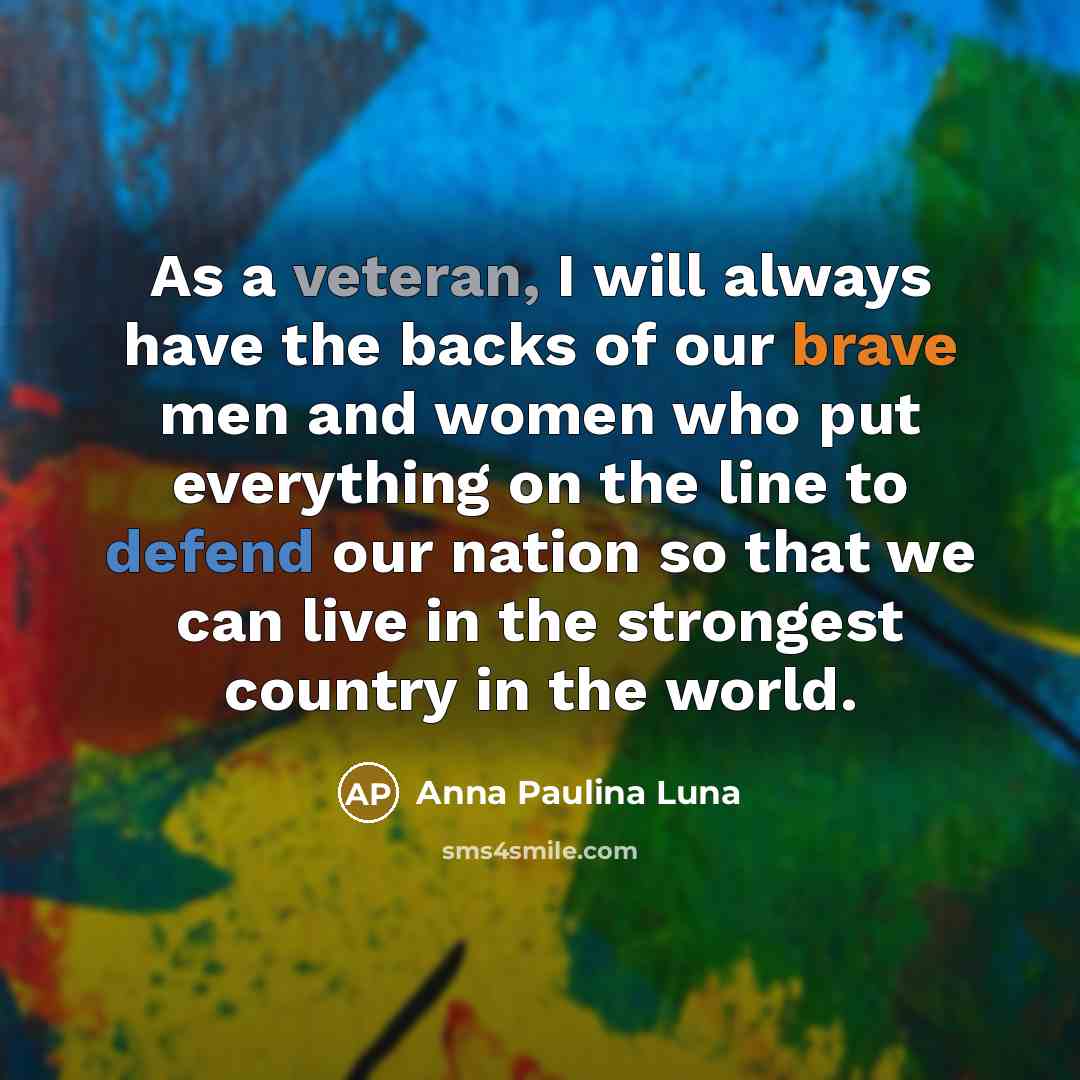 “As a veteran, I will always have the backs of our brave men and women who put everything on the line to defend our nation so that we can live in the strongest country in the world.” quote by Anna Paulina Luna