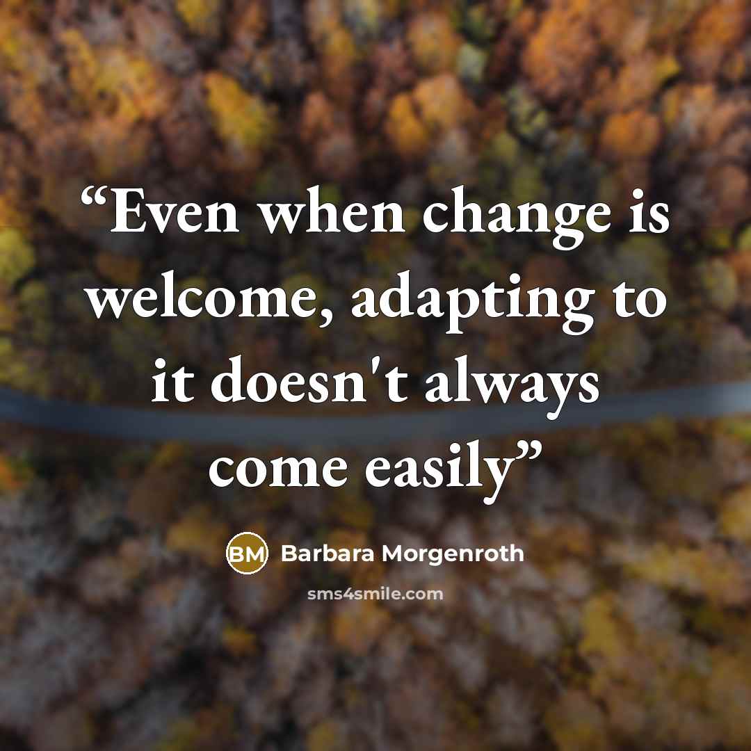 “Even when change is welcome, adapting to it doesn't always come easily” quote by Barbara Morgenroth