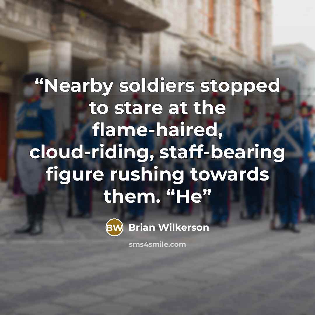 “Nearby soldiers stopped to stare at the flame-haired, cloud-riding, staff-bearing figure rushing towards them. “He” quote by Brian Wilkerson