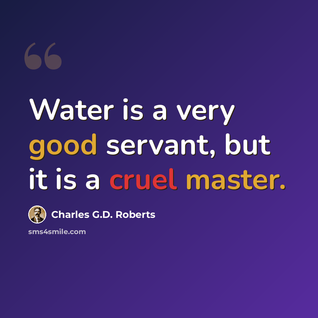 “Water is a very good servant, but it is a cruel master.” quote by Charles G.D. Roberts