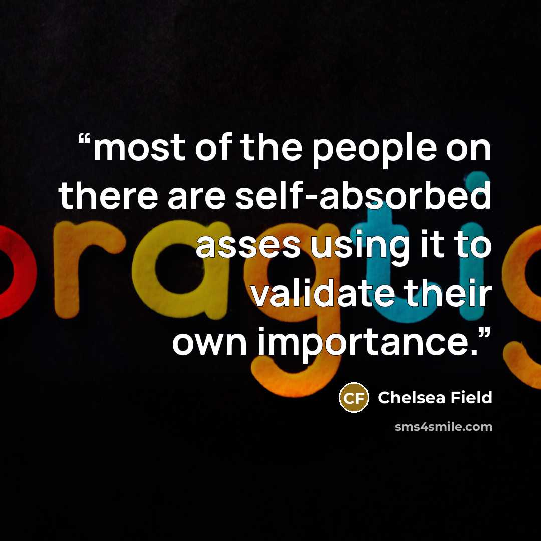“most of the people on there are self-absorbed asses using it to validate their own importance.” quote by Chelsea Field