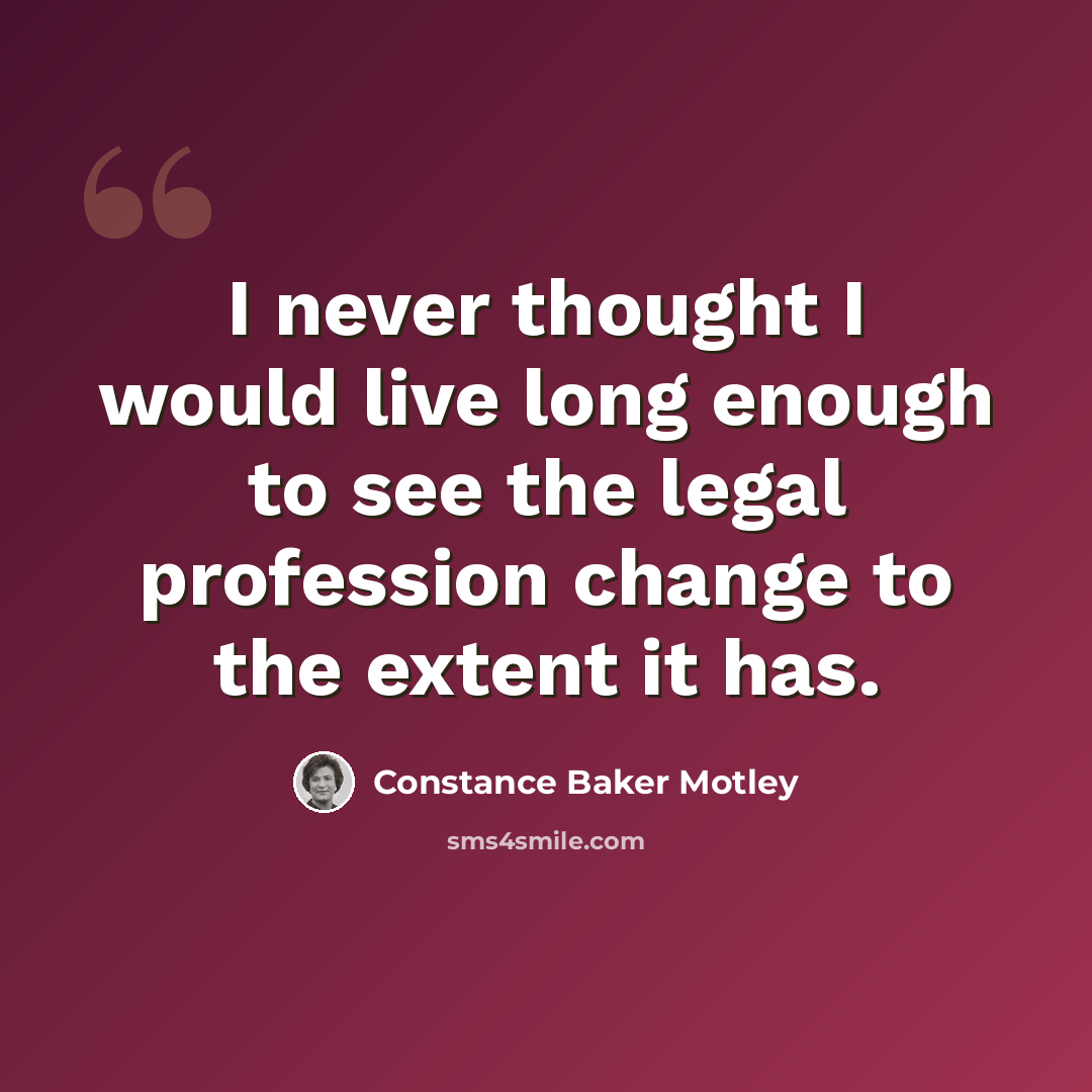 “I never thought I would live long enough to see the legal profession change to the extent it has.” quote by Constance Baker Motley