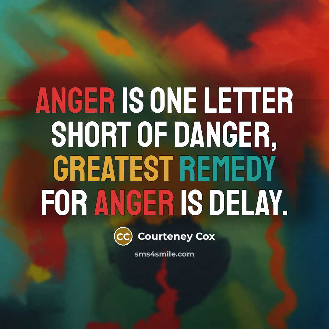 “Anger is one letter short of danger, Greatest remedy for anger is delay.” quote by Courteney Cox