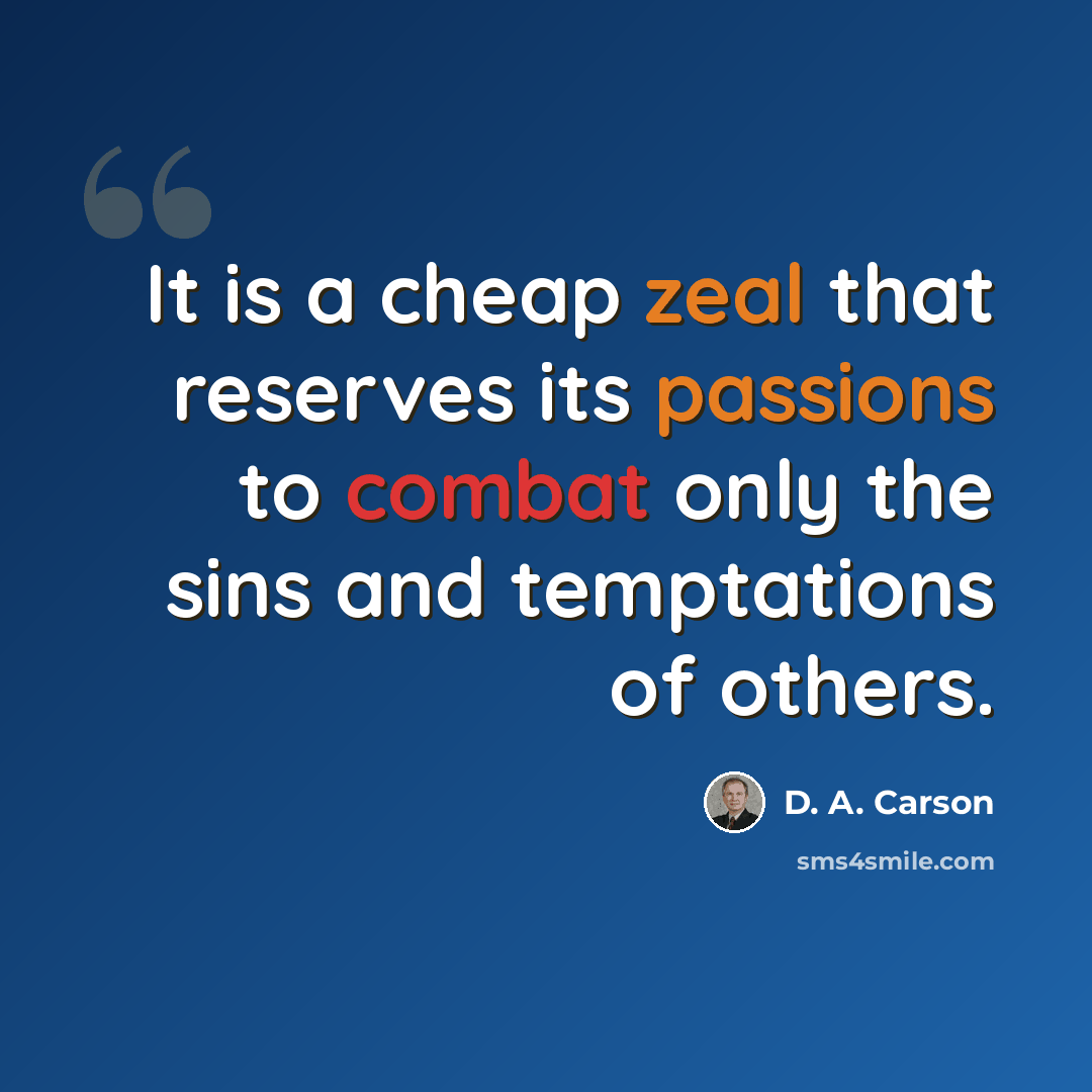 “It is a cheap zeal that reserves its passions to combat only the sins and temptations of others.” quote by D. A. Carson