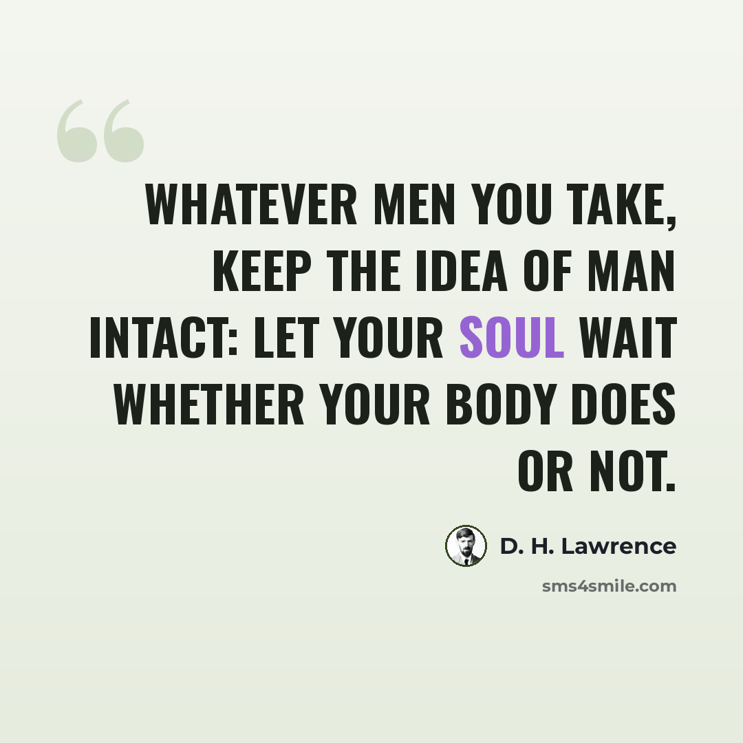 “Whatever men you take, keep the idea of man intact: let your soul wait whether your body does or not.” quote by D. H. Lawrence