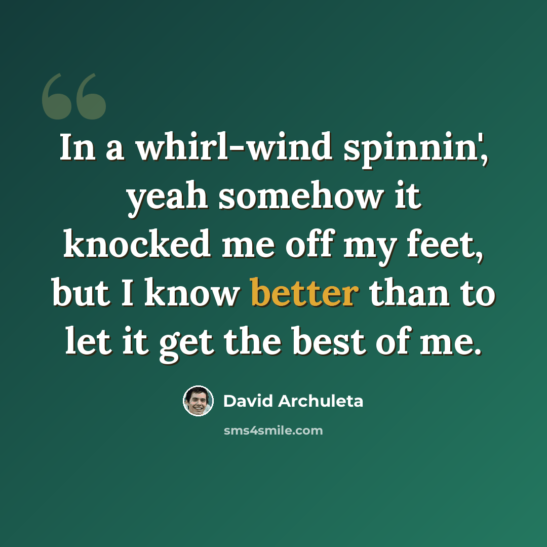 “In a whirl-wind spinnin', yeah somehow it knocked me off my feet, but I know better than to let it get the best of me.” quote by David Archuleta