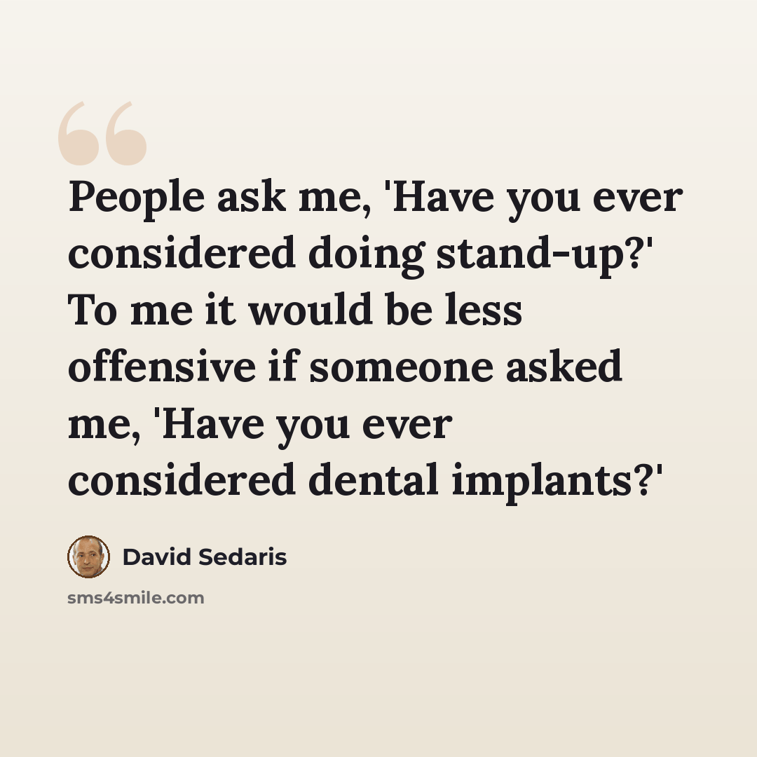 “People ask me, 'Have you ever considered doing stand-up?' To me it would be less offensive if someone asked me, 'Have you ever considered dental implants?'” quote by David Sedaris