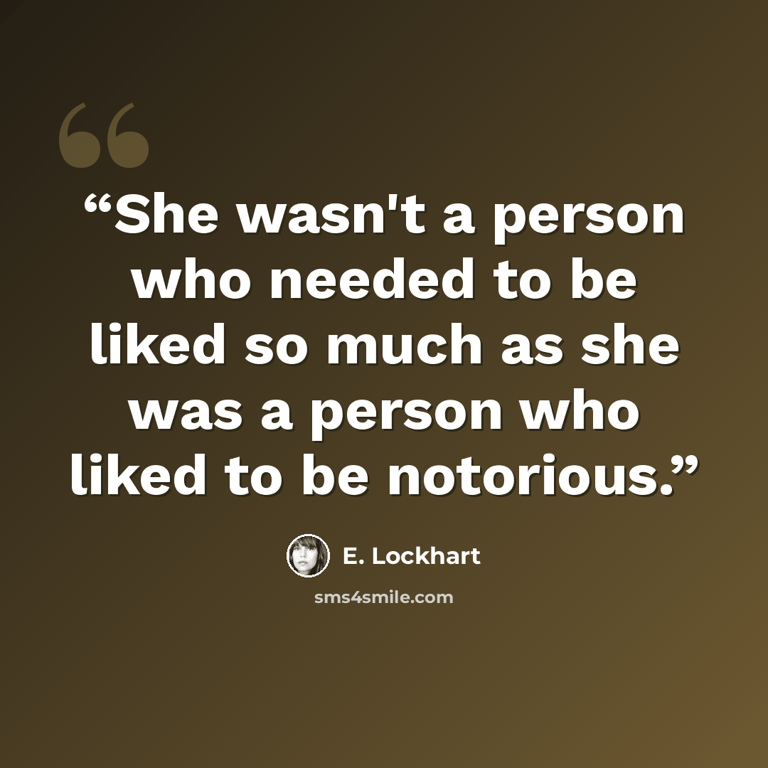 “She wasn't a person who needed to be liked so much as she was a person who liked to be notorious.” quote by E. Lockhart
