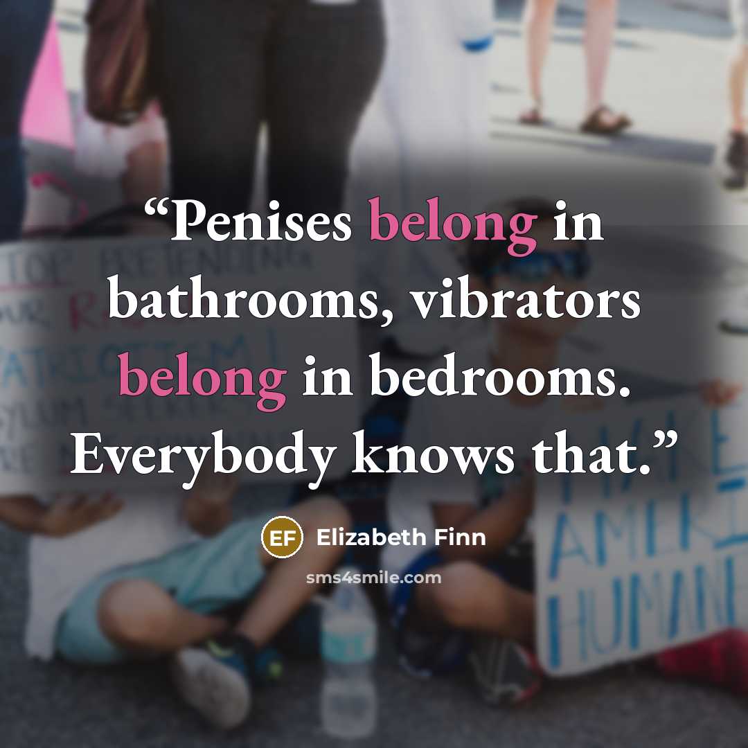 “Penises belong in bathrooms, vibrators belong in bedrooms. Everybody knows that.” quote by Elizabeth Finn