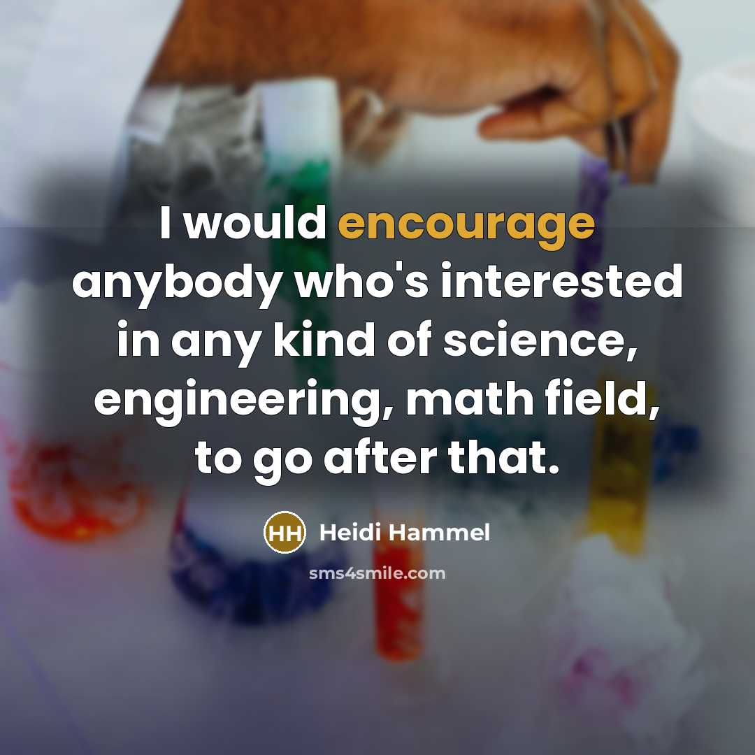 “I would encourage anybody who's interested in any kind of science, engineering, math field, to go after that.” quote by Heidi Hammel