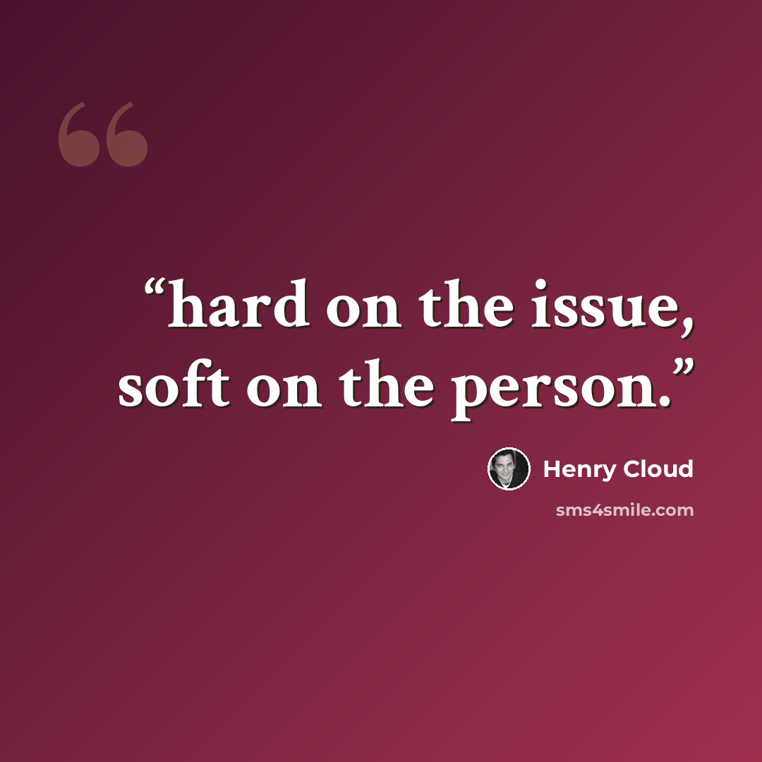 “hard on the issue, soft on the person.” quote by Henry Cloud