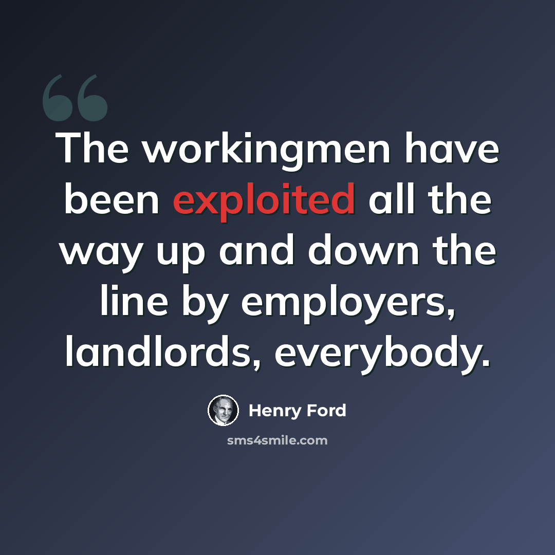“The workingmen have been exploited all the way up and down the line by employers, landlords, everybody.” quote by Henry Ford