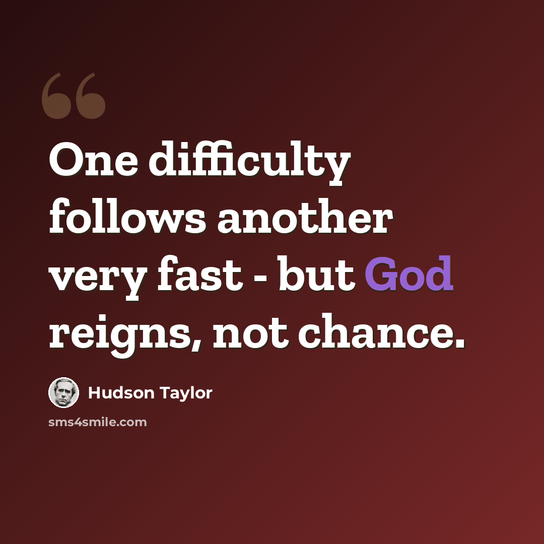 “One difficulty follows another very fast - but God reigns, not chance.” quote by Hudson Taylor
