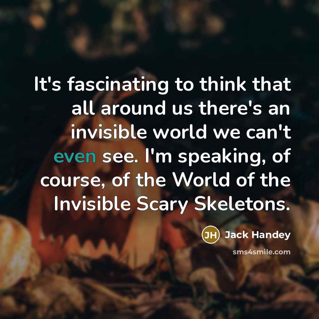 “It's fascinating to think that all around us there's an invisible world we can't even see. I'm speaking, of course, of the World of the Invisible Scary Skeletons.” quote by Jack Handey