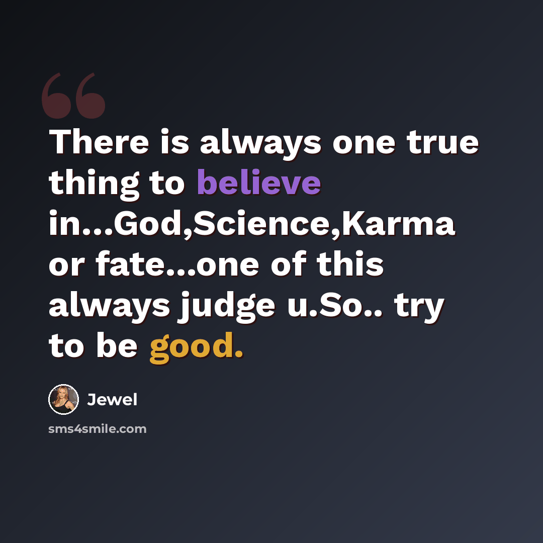 “There is always one true thing to believe in…God,Science,Karma or fate...one of this always judge u.So.. try to be good.” quote by Jewel