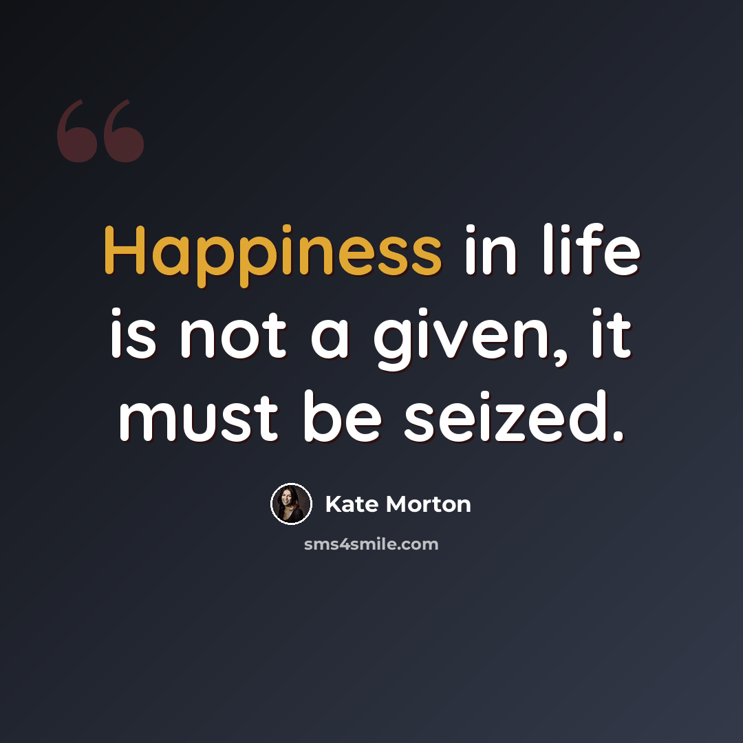 “Happiness in life is not a given, it must be seized.” quote by Kate Morton