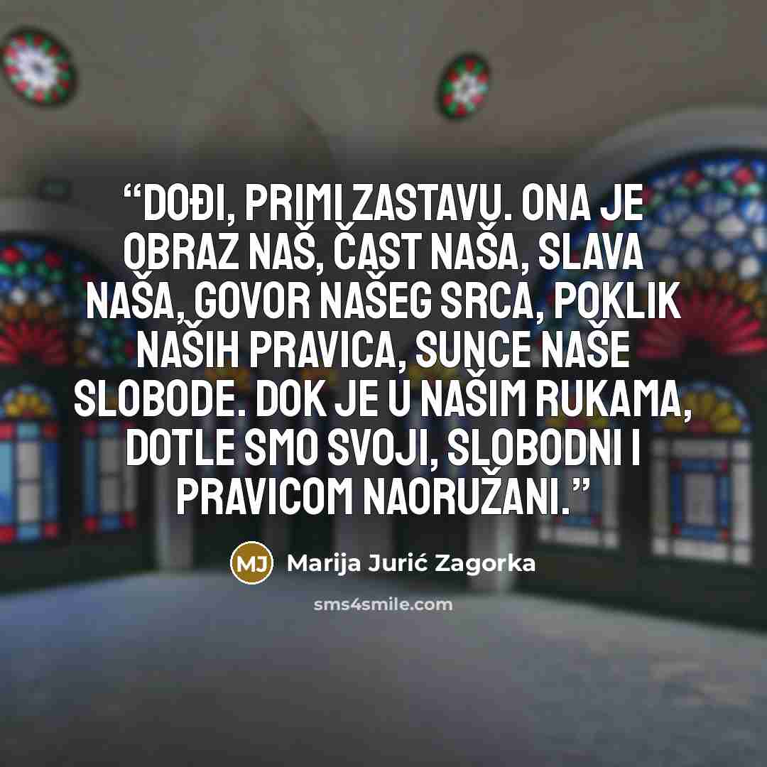 “Dođi, primi zastavu. Ona je obraz naš, čast naša, slava naša, govor našeg srca, poklik naših pravica, sunce naše slobode. Dok je u našim rukama, dotle smo svoji, slobodni i pravicom naoružani.” quote by Marija Jurić Zagorka